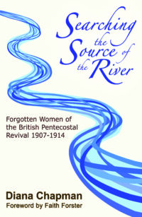 Searching the Source of the River: Forgotten Women of the British Pentecostal Revival 1907-1914 by Diana Chapman